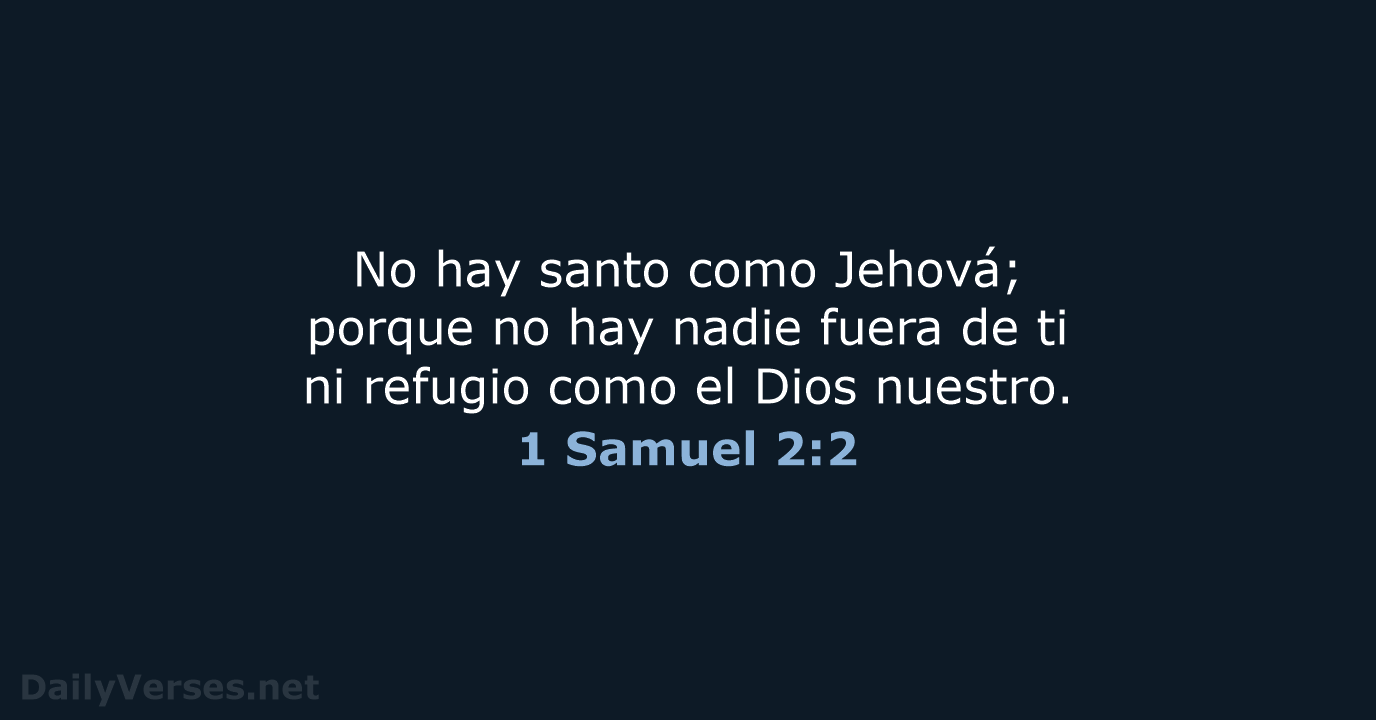 No hay santo como Jehová; porque no hay nadie fuera de ti… 1 Samuel 2:2