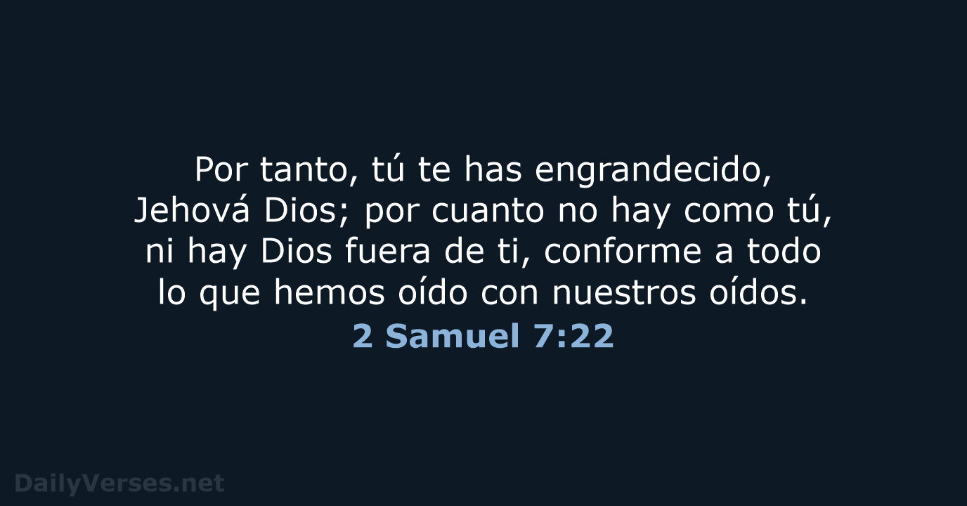 Por tanto, tú te has engrandecido, Jehová Dios; por cuanto no hay… 2 Samuel 7:22