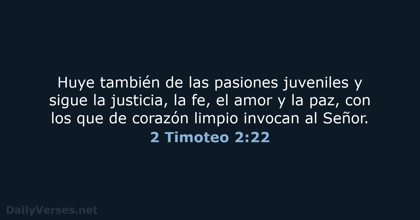 Huye también de las pasiones juveniles y sigue la justicia, la fe… 2 Timoteo 2:22