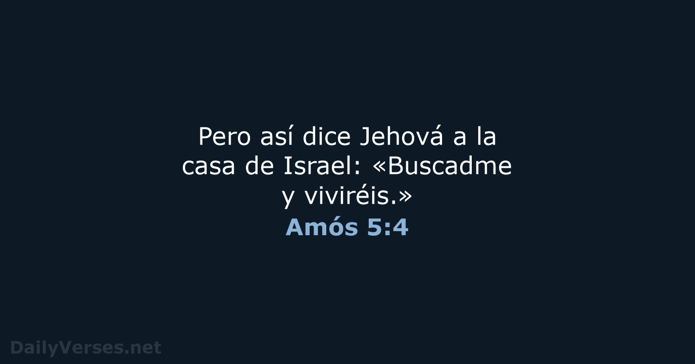 Pero así dice Jehová a la casa de Israel: «Buscadme y viviréis.» Amós 5:4