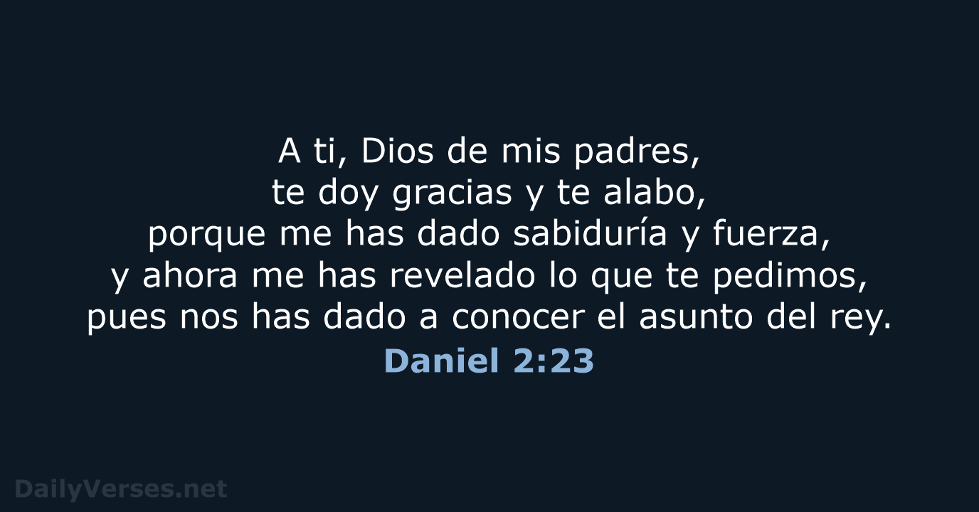 A ti, Dios de mis padres, te doy gracias y te alabo… Daniel 2:23