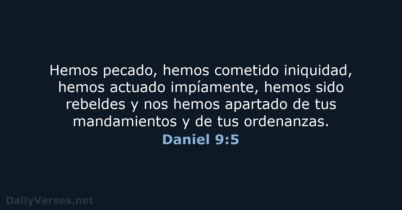 Hemos pecado, hemos cometido iniquidad, hemos actuado impíamente, hemos sido rebeldes y… Daniel 9:5