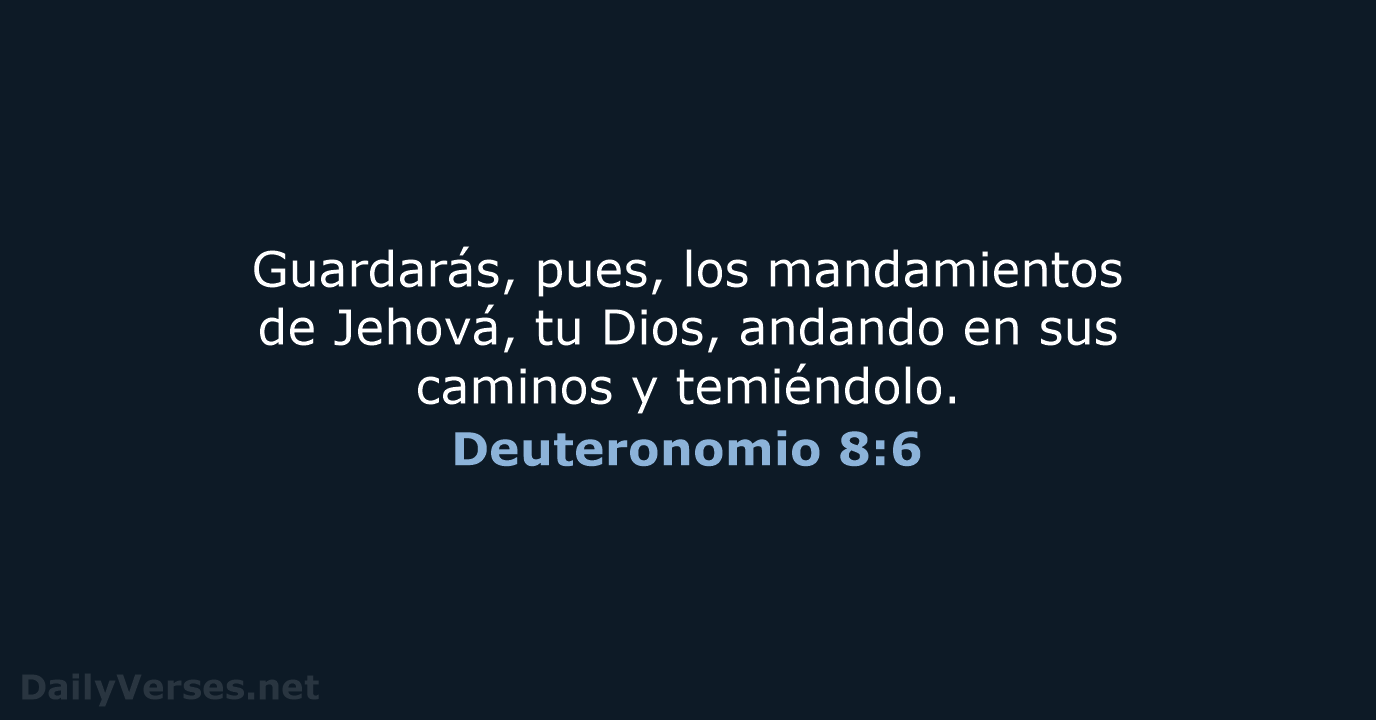 Guardarás, pues, los mandamientos de Jehová, tu Dios, andando en sus caminos y temiéndolo. Deuteronomio 8:6