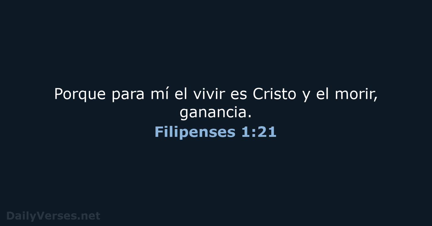 Porque para mí el vivir es Cristo y el morir, ganancia. Filipenses 1:21