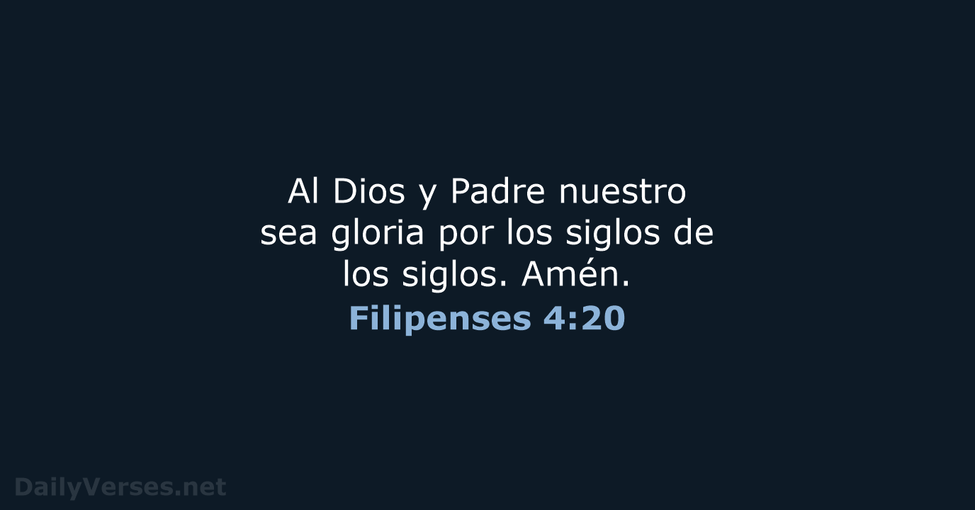 Al Dios y Padre nuestro sea gloria por los siglos de los siglos. Amén. Filipenses 4:20