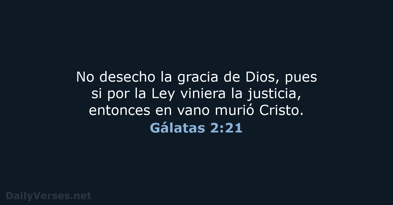No desecho la gracia de Dios, pues si por la Ley viniera… Gálatas 2:21