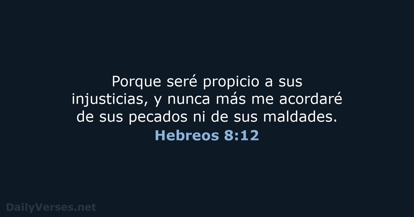 Porque seré propicio a sus injusticias, y nunca más me acordaré de… Hebreos 8:12