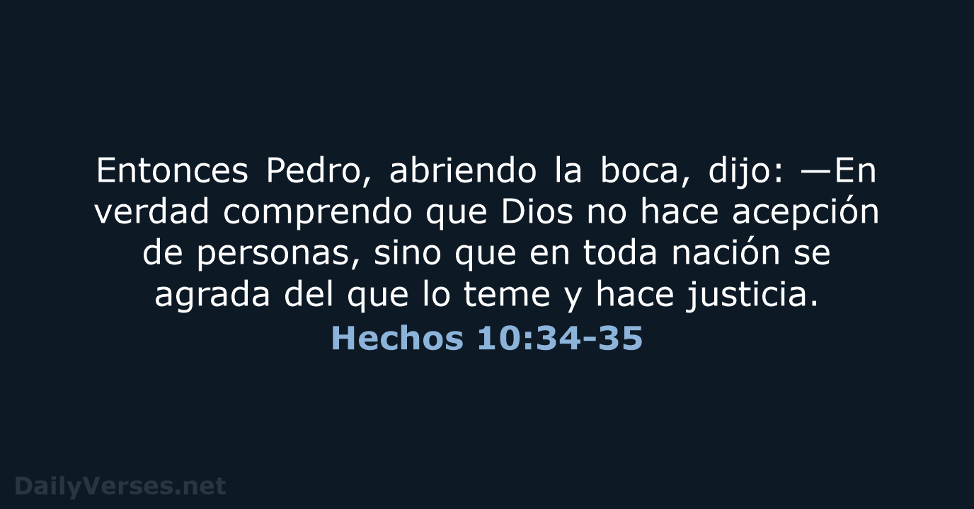 Entonces Pedro, abriendo la boca, dijo: —En verdad comprendo que Dios no… Hechos 10:34-35