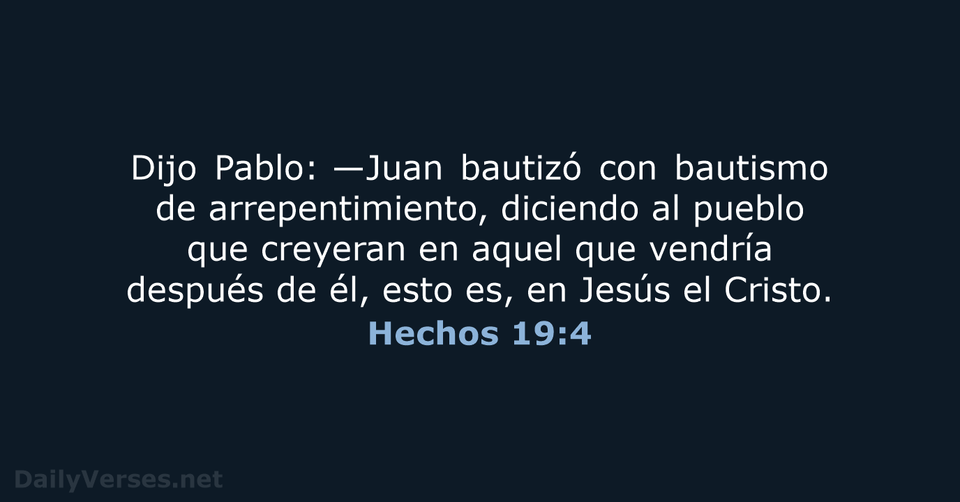 Dijo Pablo: —Juan bautizó con bautismo de arrepentimiento, diciendo al pueblo que… Hechos 19:4