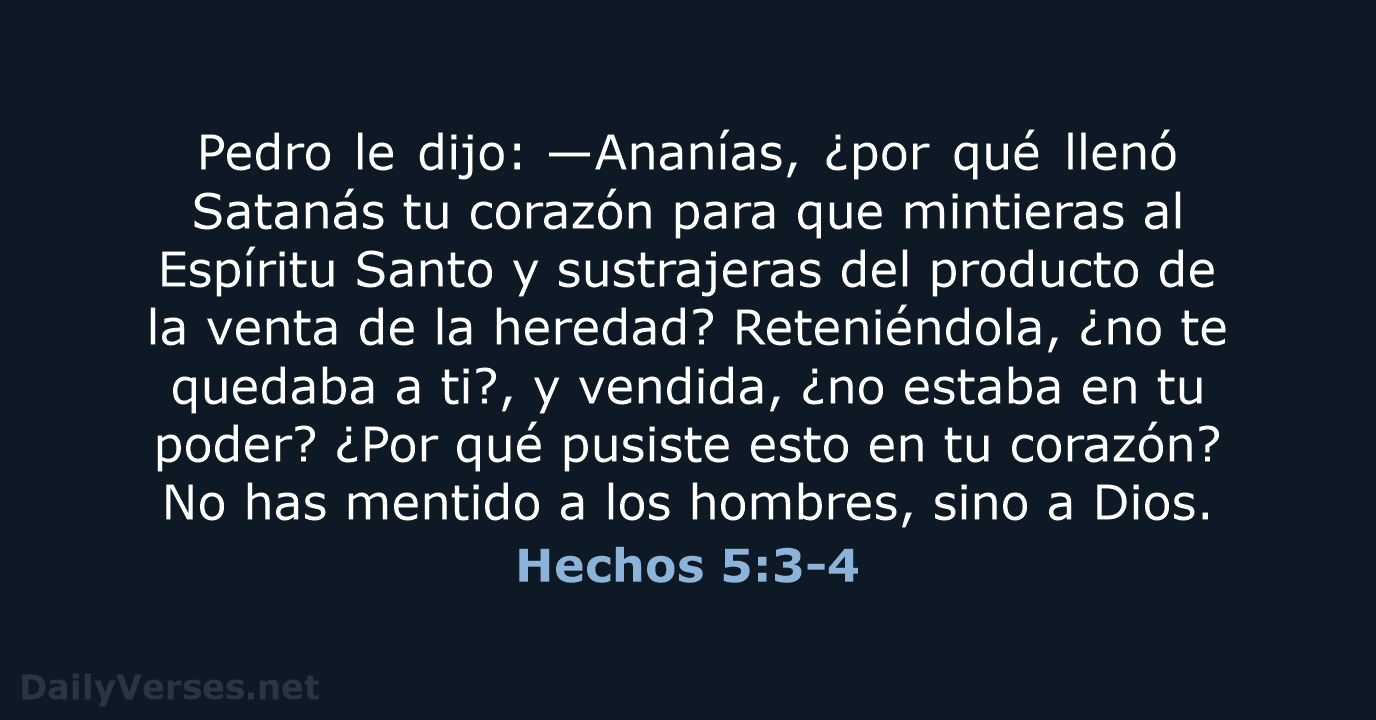 Pedro le dijo: —Ananías, ¿por qué llenó Satanás tu corazón para que… Hechos 5:3-4