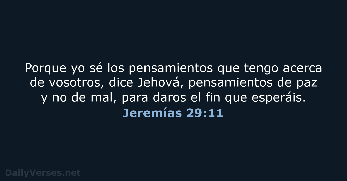 Porque yo sé los pensamientos que tengo acerca de vosotros, dice Jehová… Jeremías 29:11