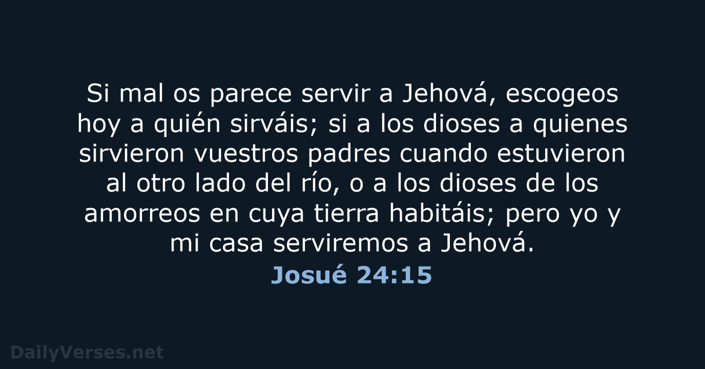 Si mal os parece servir a Jehová, escogeos hoy a quién sirváis… Josué 24:15