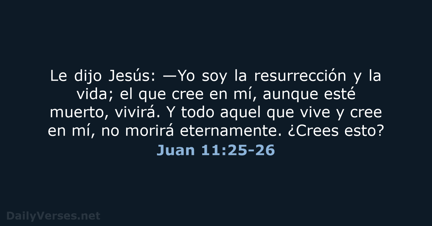 Le dijo Jesús: —Yo soy la resurrección y la vida; el que… Juan 11:25-26