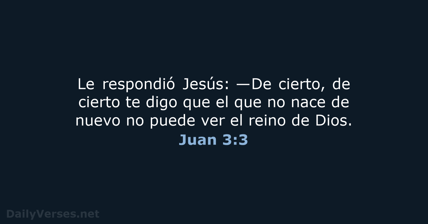 Le respondió Jesús: —De cierto, de cierto te digo que el que… Juan 3:3