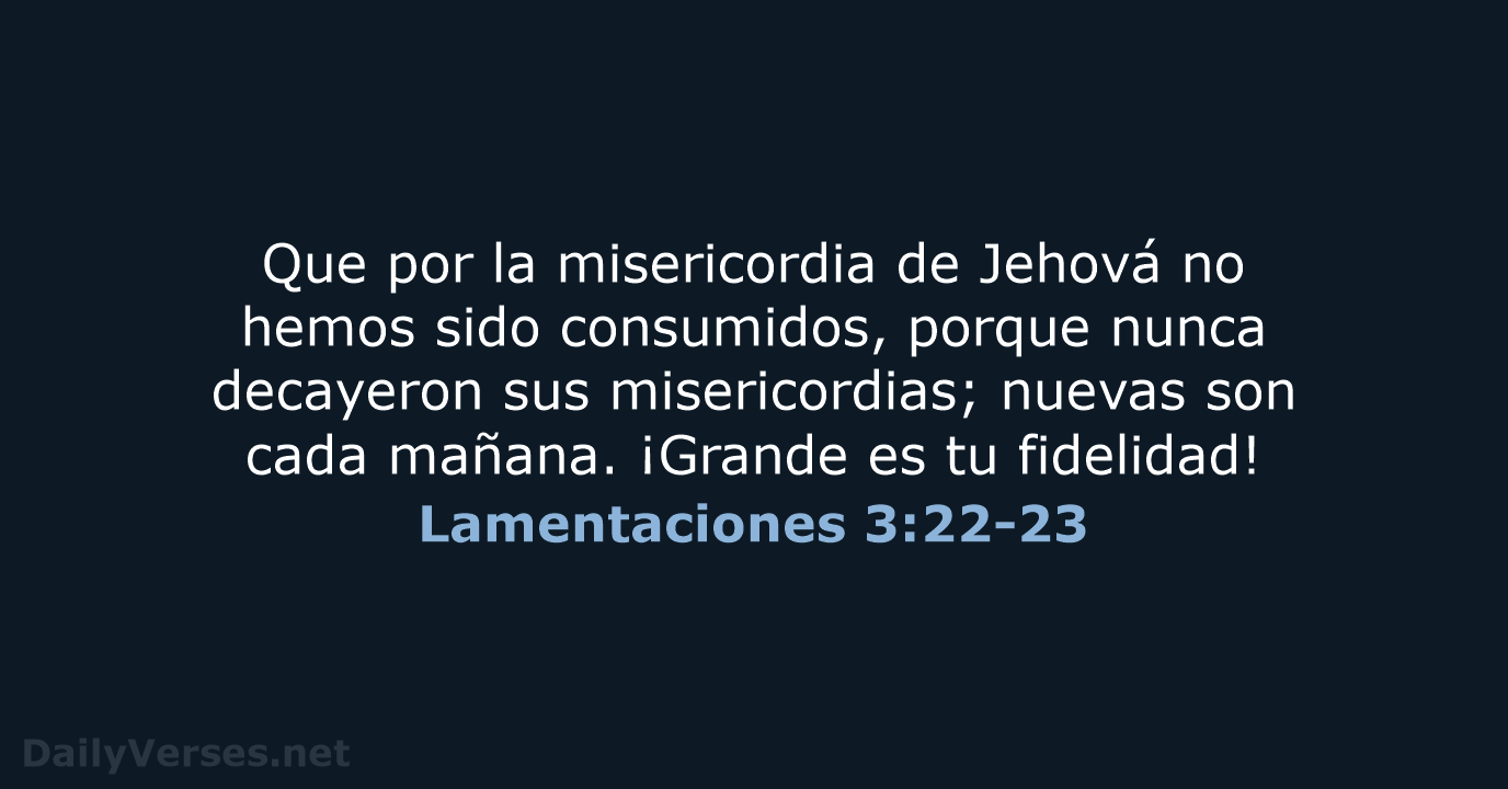 Que por la misericordia de Jehová no hemos sido consumidos, porque nunca… Lamentaciones 3:22-23