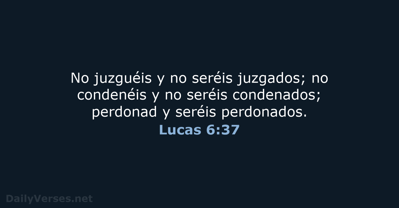 No juzguéis y no seréis juzgados; no condenéis y no seréis condenados… Lucas 6:37