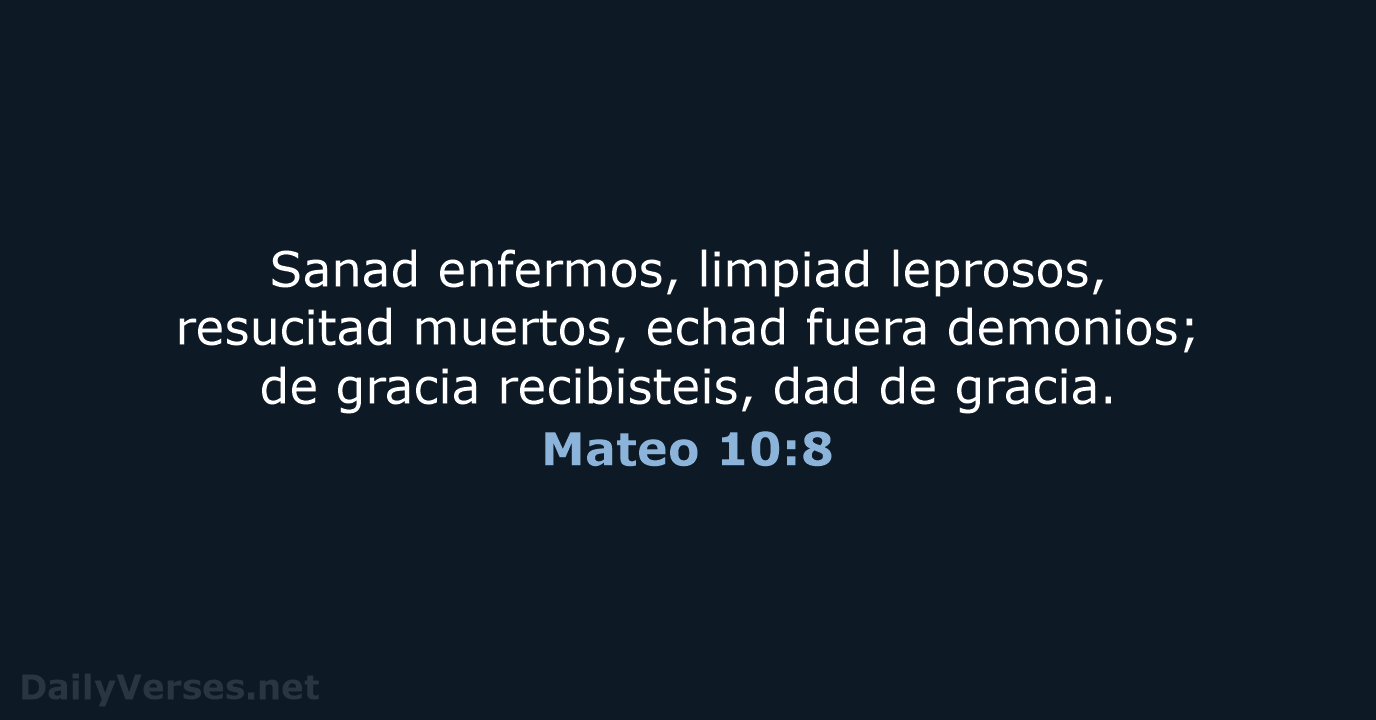 Sanad enfermos, limpiad leprosos, resucitad muertos, echad fuera demonios; de gracia recibisteis… Mateo 10:8