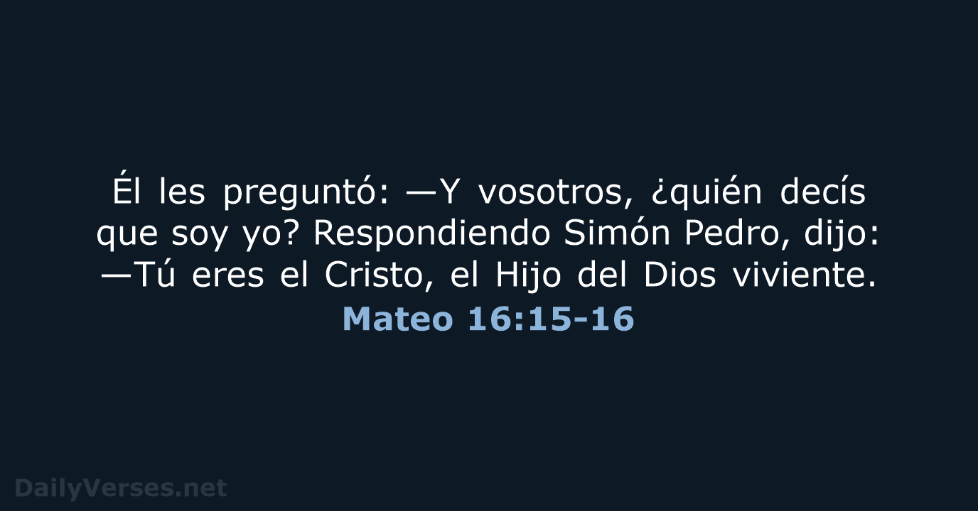 Él les preguntó: —Y vosotros, ¿quién decís que soy yo? Respondiendo Simón… Mateo 16:15-16