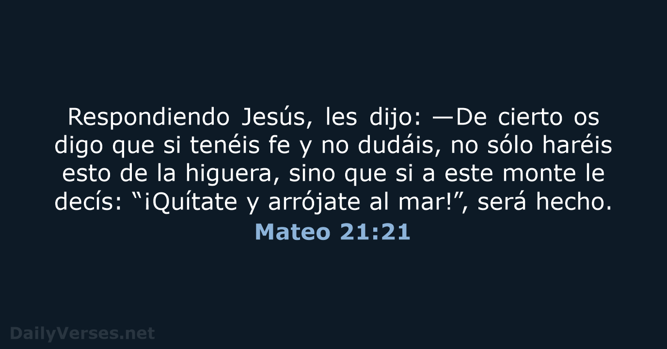 Respondiendo Jesús, les dijo: —De cierto os digo que si tenéis fe… Mateo 21:21