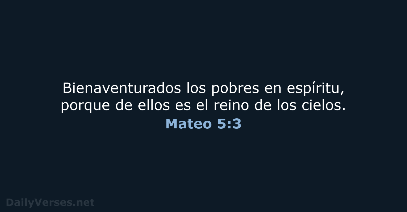 Bienaventurados los pobres en espíritu, porque de ellos es el reino de los cielos. Mateo 5:3