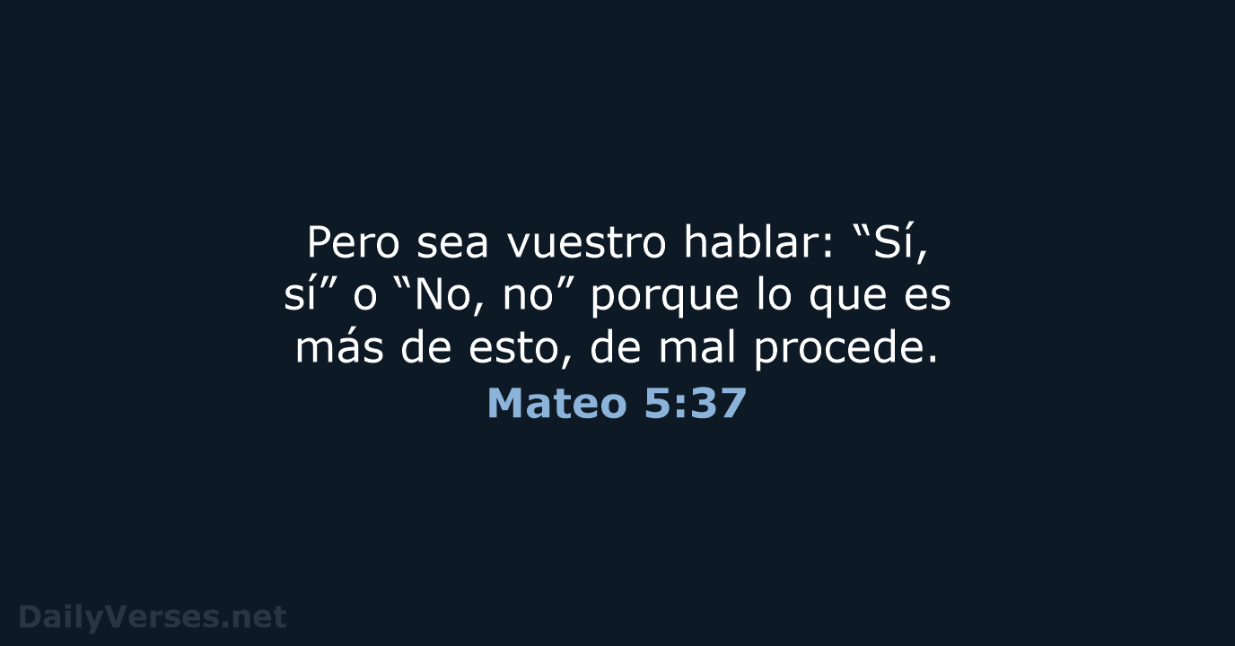 Pero sea vuestro hablar: “Sí, sí” o “No, no” porque lo que… Mateo 5:37