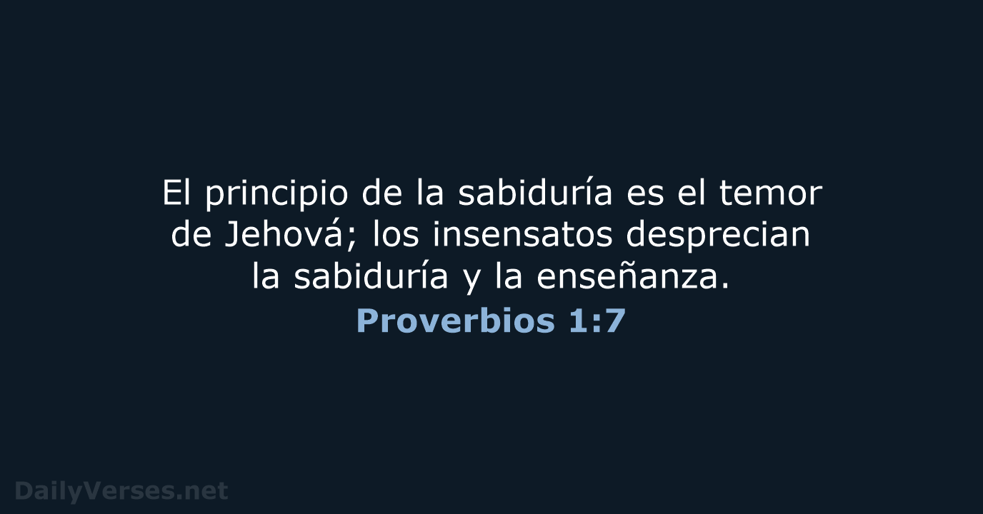 El principio de la sabiduría es el temor de Jehová; los insensatos… Proverbios 1:7
