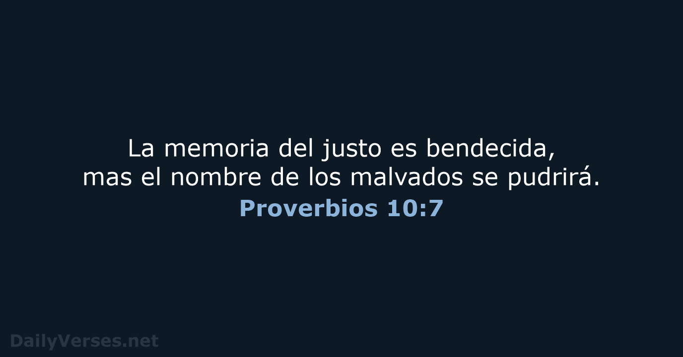 La memoria del justo es bendecida, mas el nombre de los malvados se pudrirá. Proverbios 10:7