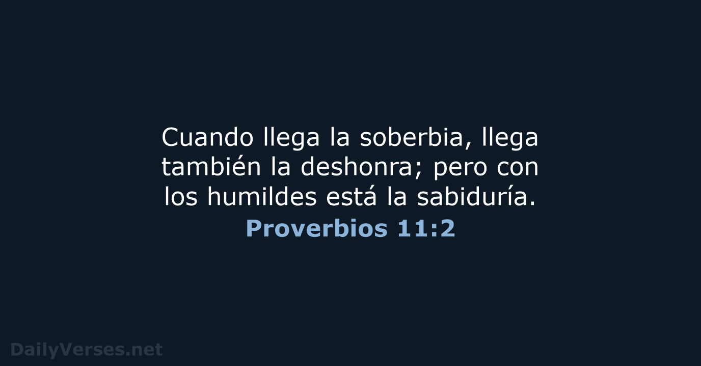 Cuando llega la soberbia, llega también la deshonra; pero con los humildes… Proverbios 11:2