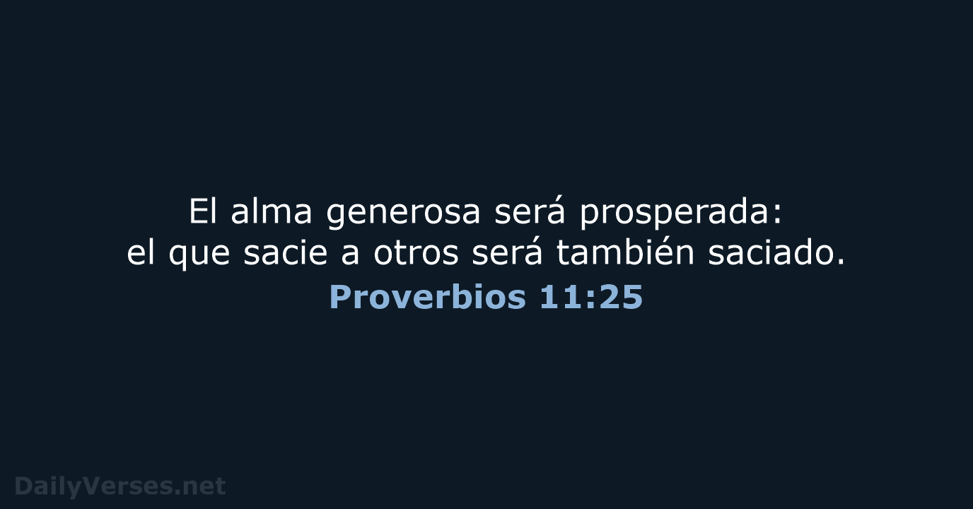 El alma generosa será prosperada: el que sacie a otros será también saciado. Proverbios 11:25