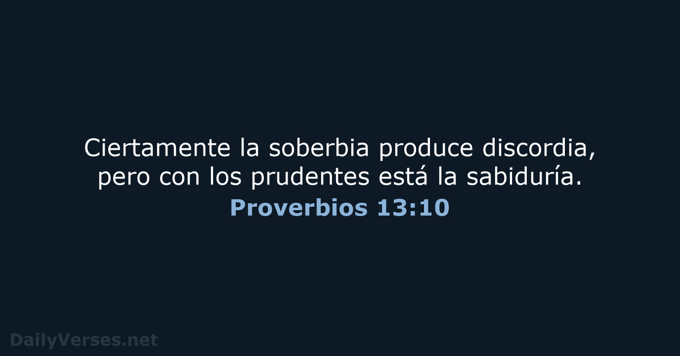 Ciertamente la soberbia produce discordia, pero con los prudentes está la sabiduría. Proverbios 13:10