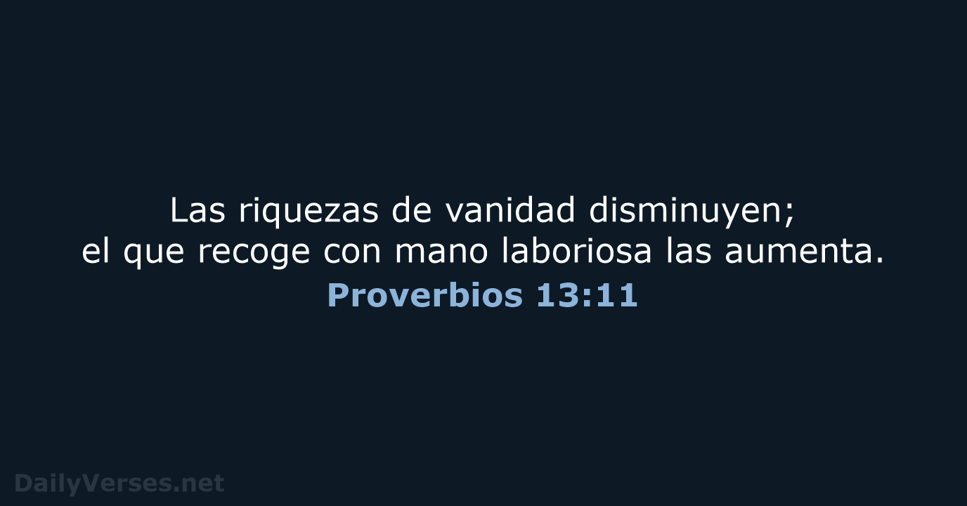 Las riquezas de vanidad disminuyen; el que recoge con mano laboriosa las aumenta. Proverbios 13:11
