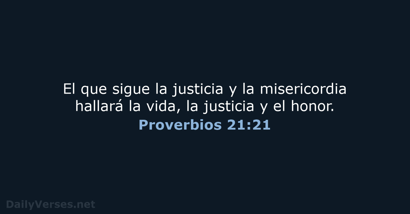 El que sigue la justicia y la misericordia hallará la vida, la… Proverbios 21:21