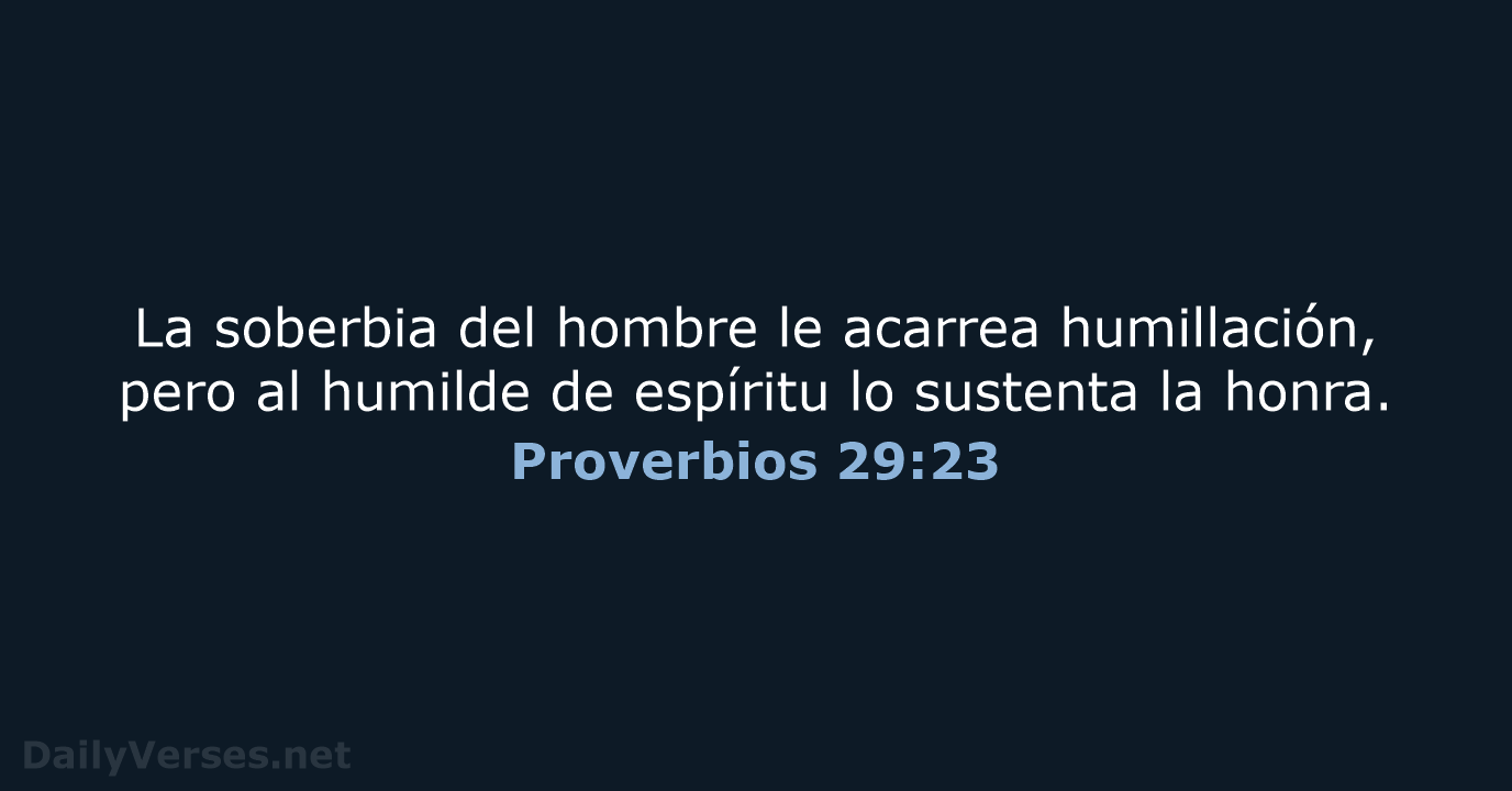 La soberbia del hombre le acarrea humillación, pero al humilde de espíritu… Proverbios 29:23