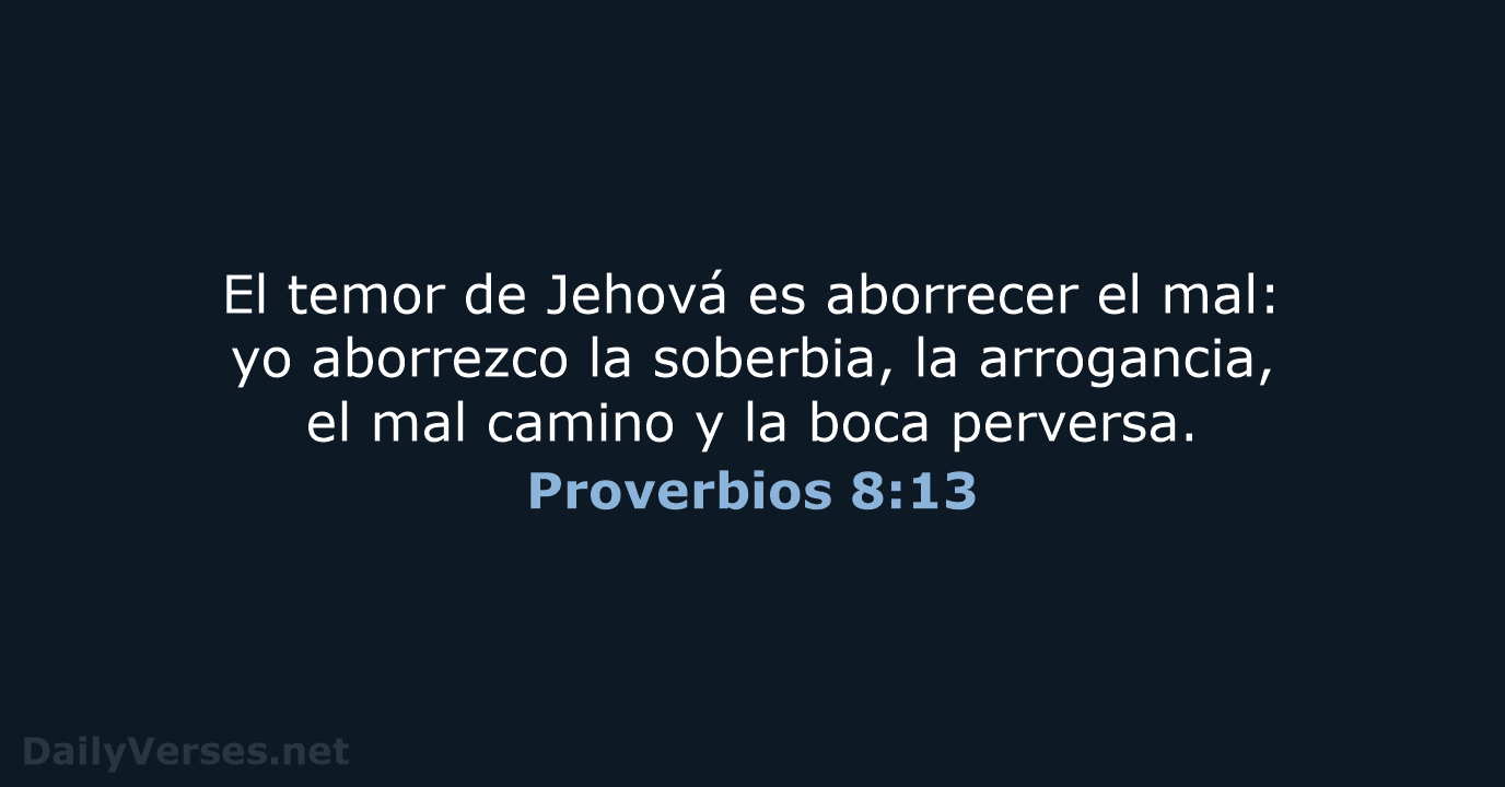 El temor de Jehová es aborrecer el mal: yo aborrezco la soberbia… Proverbios 8:13