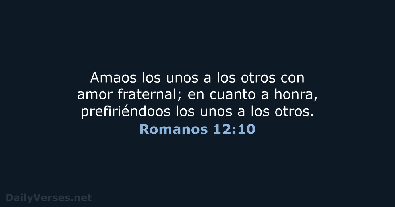 Amaos los unos a los otros con amor fraternal; en cuanto a… Romanos 12:10