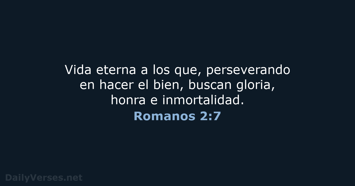 Vida eterna a los que, perseverando en hacer el bien, buscan gloria… Romanos 2:7