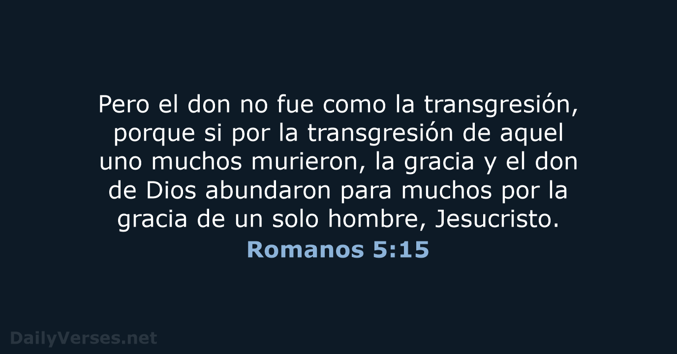 Pero el don no fue como la transgresión, porque si por la… Romanos 5:15