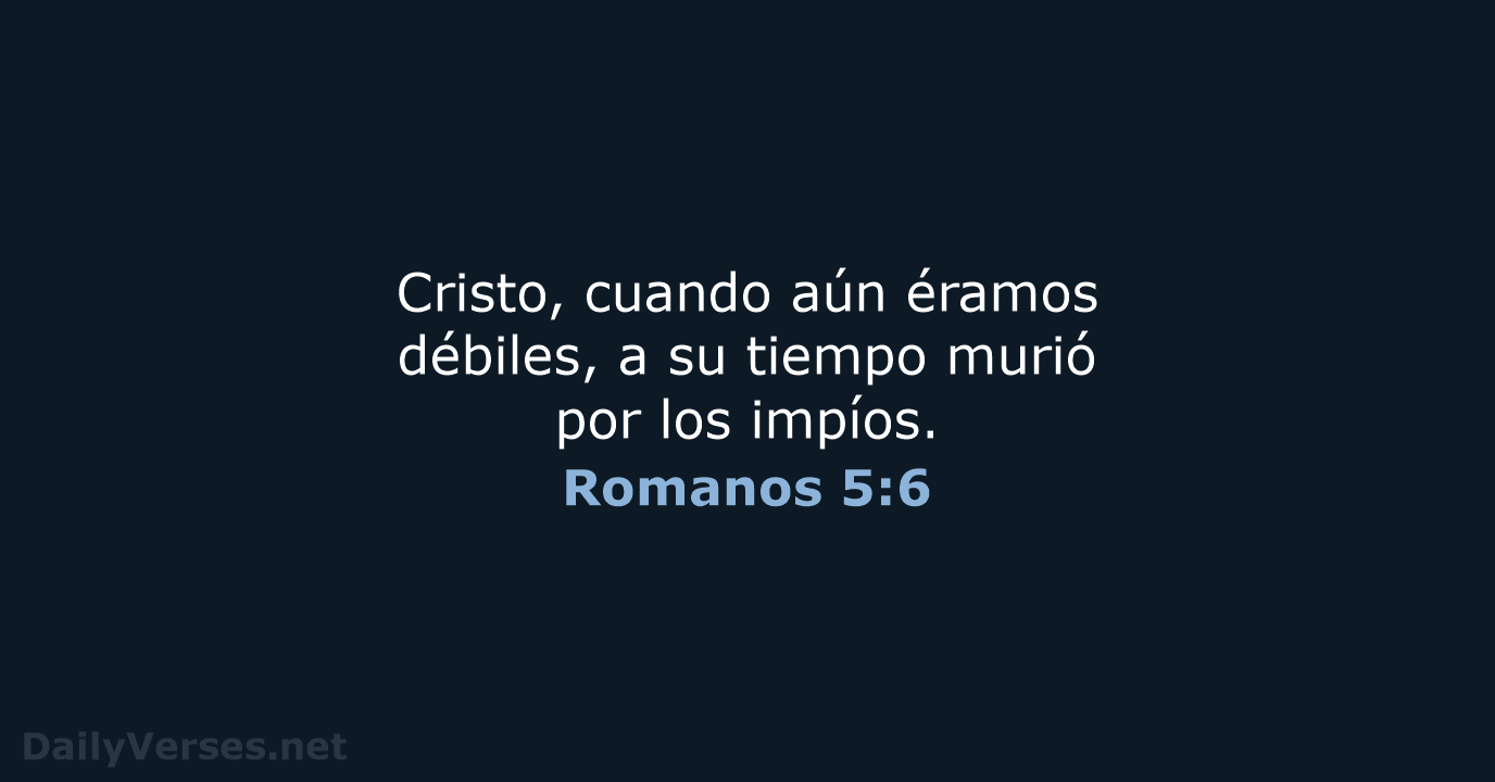 Cristo, cuando aún éramos débiles, a su tiempo murió por los impíos. Romanos 5:6