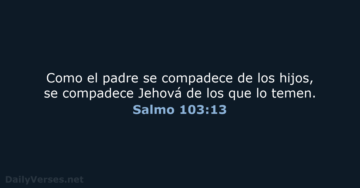 Como el padre se compadece de los hijos, se compadece Jehová de… Salmo 103:13