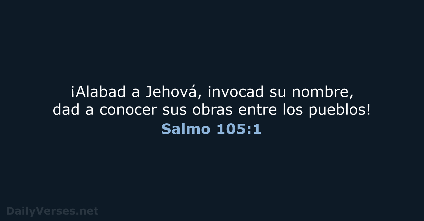 ¡Alabad a Jehová, invocad su nombre, dad a conocer sus obras entre los pueblos! Salmo 105:1