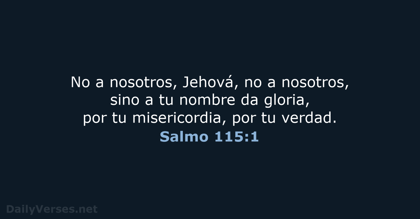 No a nosotros, Jehová, no a nosotros, sino a tu nombre da… Salmo 115:1