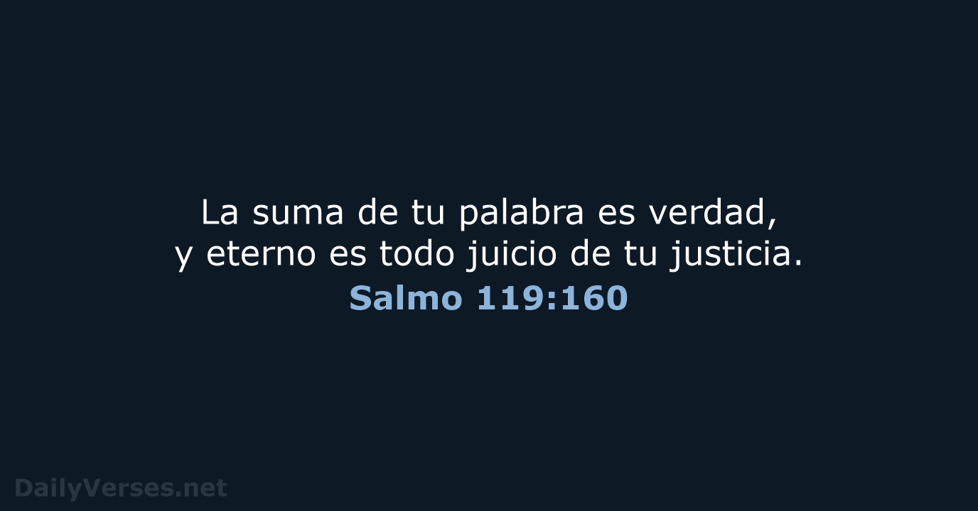 La suma de tu palabra es verdad, y eterno es todo juicio… Salmo 119:160