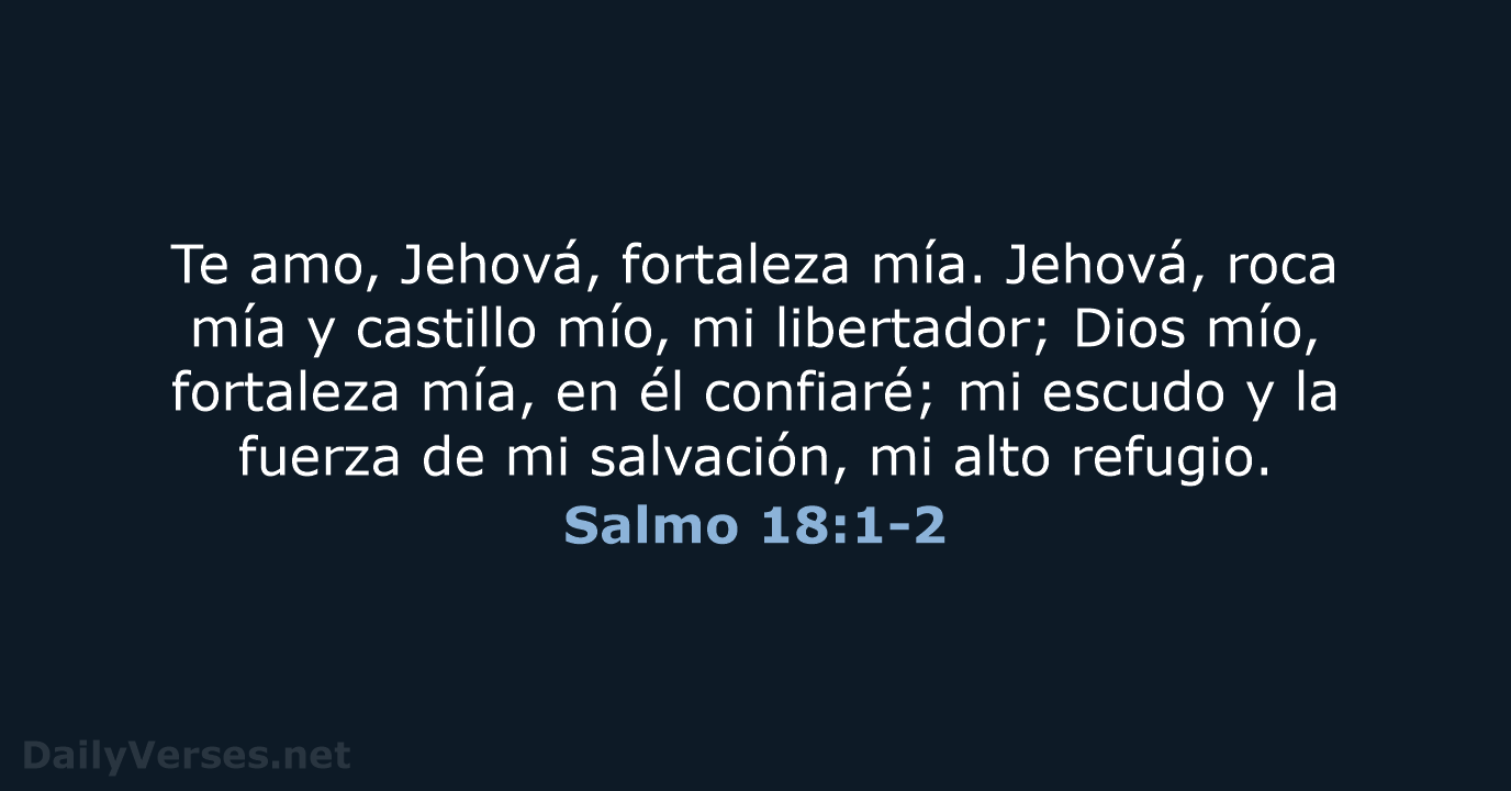 Te amo, Jehová, fortaleza mía. Jehová, roca mía y castillo mío, mi… Salmo 18:1-2
