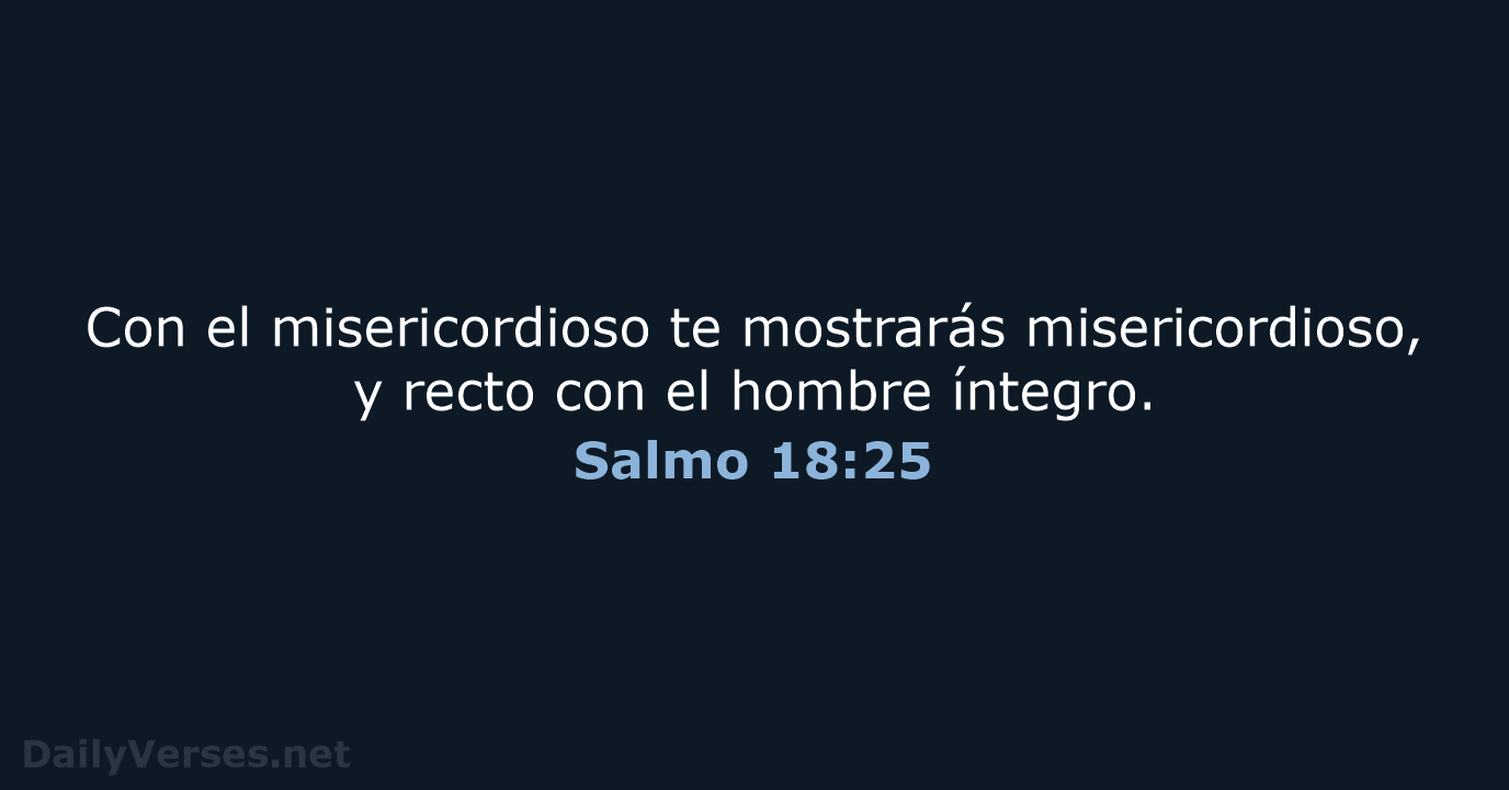 Con el misericordioso te mostrarás misericordioso, y recto con el hombre íntegro. Salmo 18:25