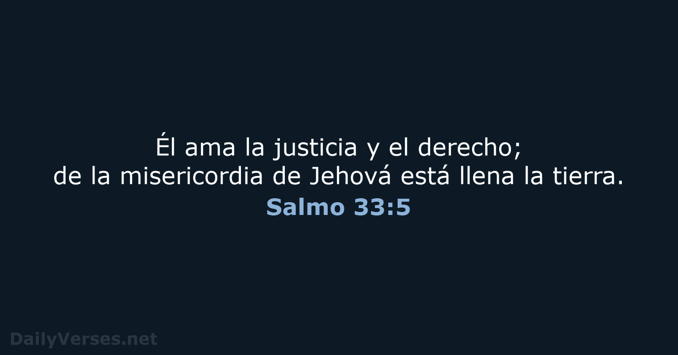 Él ama la justicia y el derecho; de la misericordia de Jehová… Salmo 33:5