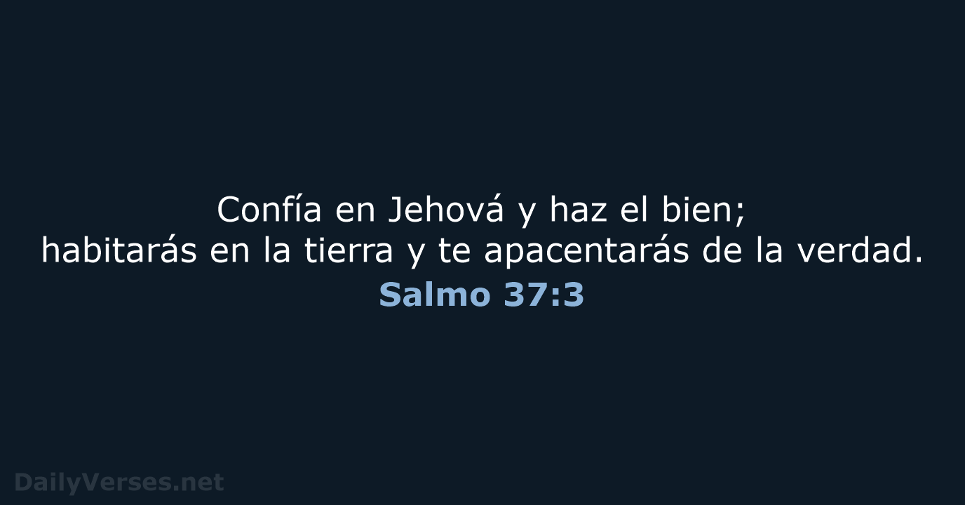 Confía en Jehová y haz el bien; habitarás en la tierra y… Salmo 37:3
