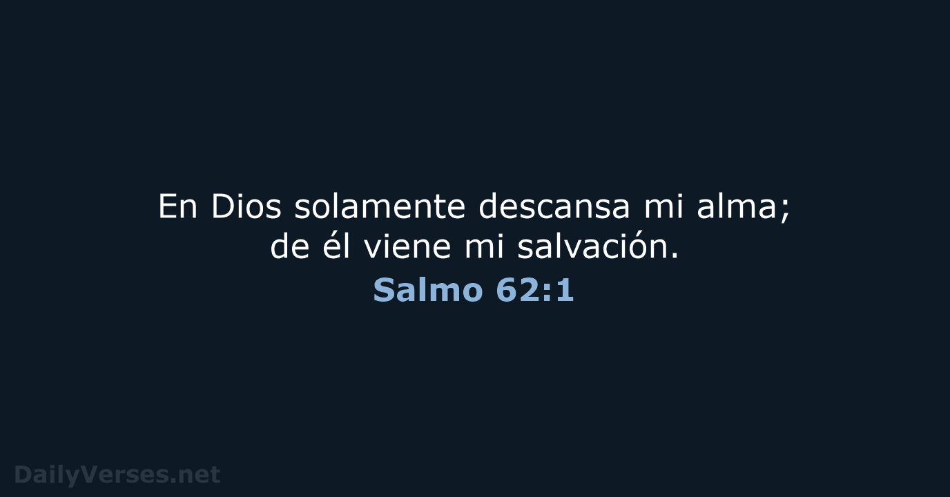 En Dios solamente descansa mi alma; de él viene mi salvación. Salmo 62:1