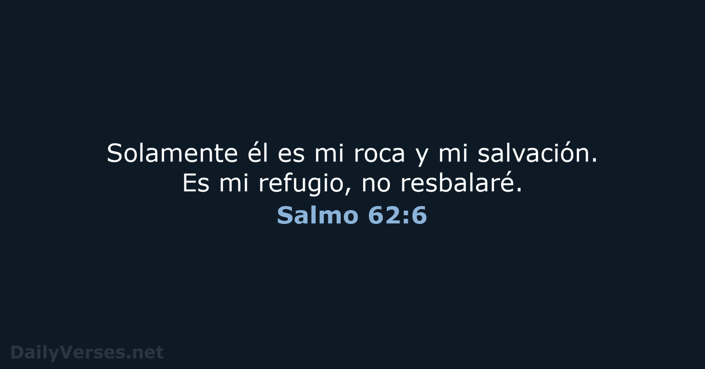 Solamente él es mi roca y mi salvación. Es mi refugio, no resbalaré. Salmo 62:6