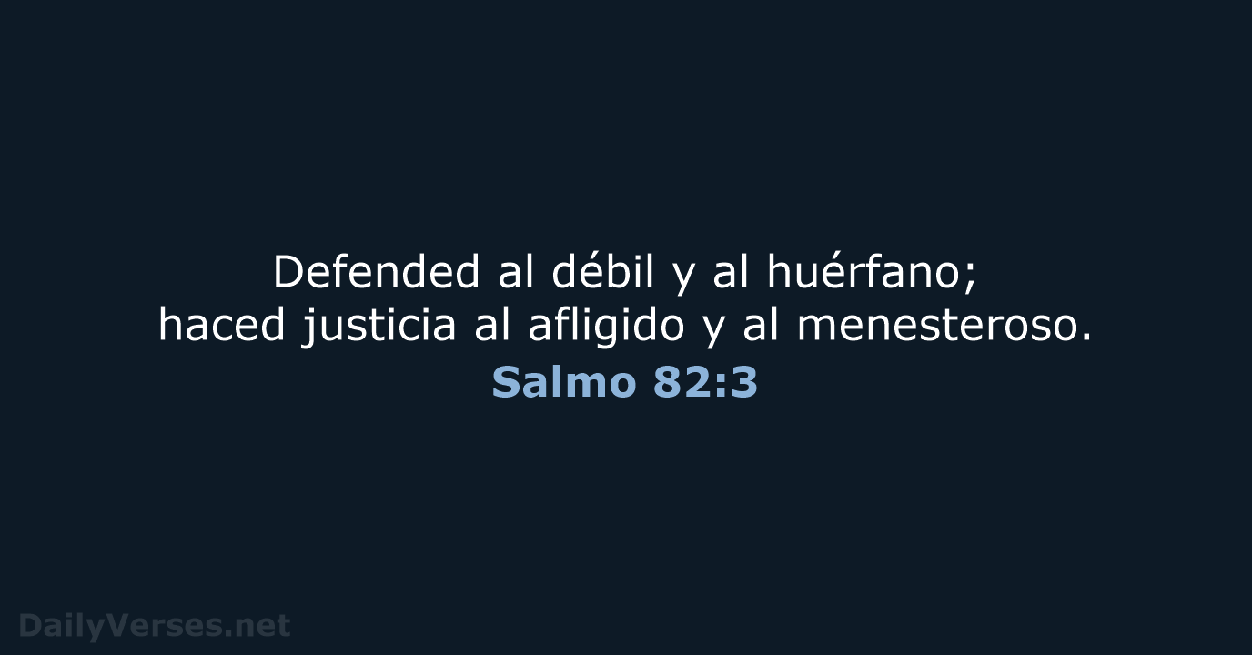 Defended al débil y al huérfano; haced justicia al afligido y al menesteroso. Salmo 82:3