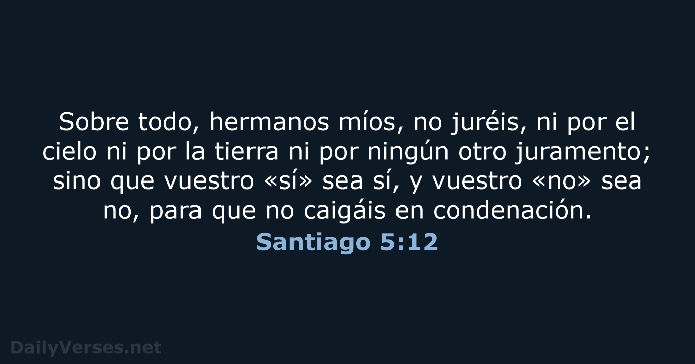 Sobre todo, hermanos míos, no juréis, ni por el cielo ni por… Santiago 5:12